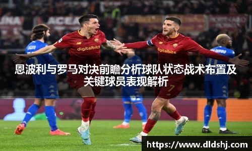 恩波利与罗马对决前瞻分析球队状态战术布置及关键球员表现解析