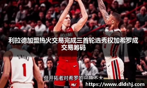 利拉德加盟热火交易完成三首轮选秀权加希罗成交易筹码