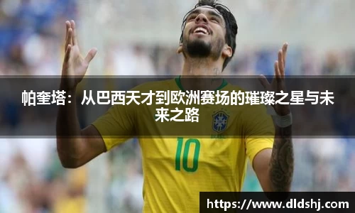 帕奎塔：从巴西天才到欧洲赛场的璀璨之星与未来之路