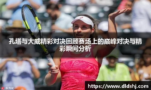 孔塔与大威精彩对决回顾赛场上的巅峰对决与精彩瞬间分析