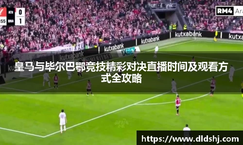 皇马与毕尔巴鄂竞技精彩对决直播时间及观看方式全攻略