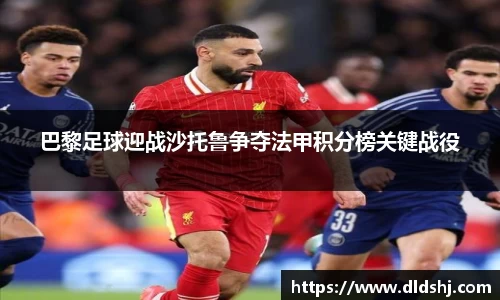 巴黎足球迎战沙托鲁争夺法甲积分榜关键战役