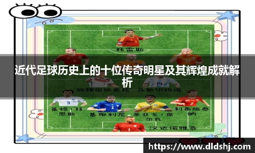 近代足球历史上的十位传奇明星及其辉煌成就解析