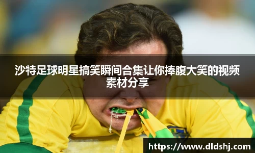 沙特足球明星搞笑瞬间合集让你捧腹大笑的视频素材分享