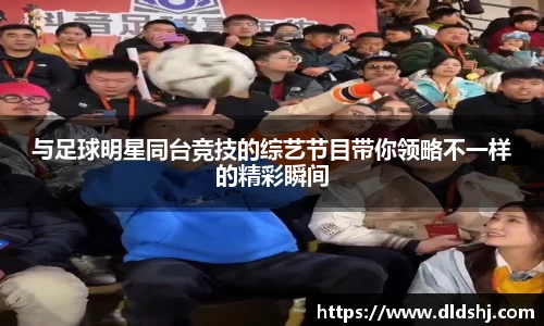 与足球明星同台竞技的综艺节目带你领略不一样的精彩瞬间